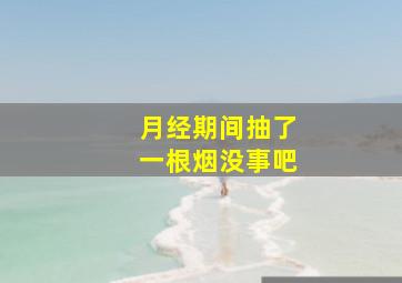 月经期间抽了一根烟没事吧