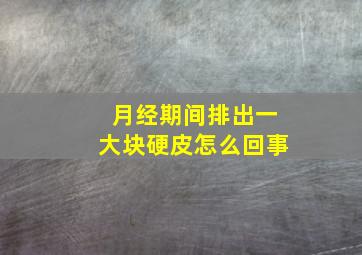 月经期间排出一大块硬皮怎么回事