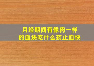 月经期间有像肉一样的血块吃什么药止血快