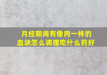 月经期间有像肉一样的血块怎么调理吃什么药好