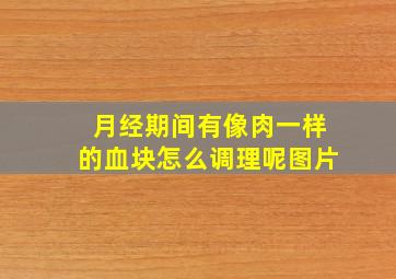 月经期间有像肉一样的血块怎么调理呢图片