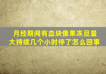 月经期间有血块像果冻旦量大持续几个小时停了怎么回事