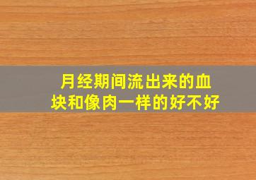 月经期间流出来的血块和像肉一样的好不好