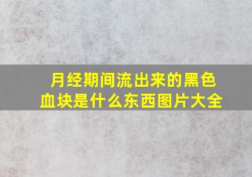 月经期间流出来的黑色血块是什么东西图片大全