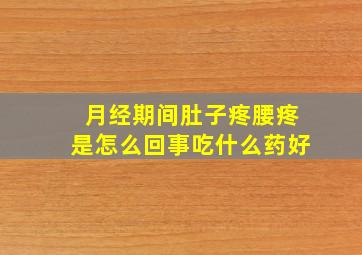 月经期间肚子疼腰疼是怎么回事吃什么药好