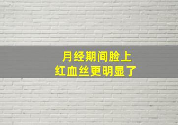 月经期间脸上红血丝更明显了