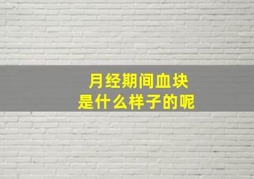 月经期间血块是什么样子的呢