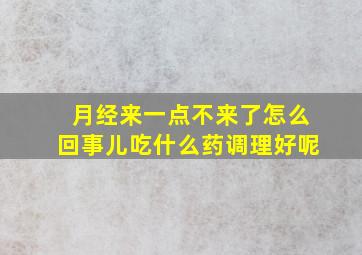 月经来一点不来了怎么回事儿吃什么药调理好呢