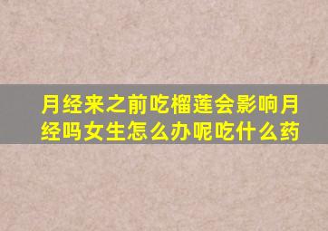 月经来之前吃榴莲会影响月经吗女生怎么办呢吃什么药