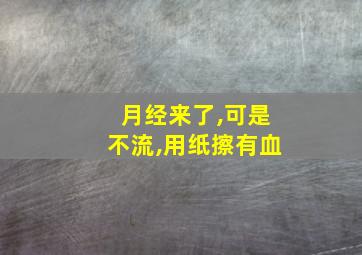 月经来了,可是不流,用纸擦有血