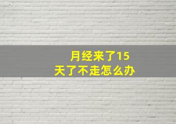 月经来了15天了不走怎么办