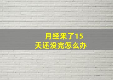 月经来了15天还没完怎么办