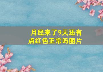 月经来了9天还有点红色正常吗图片