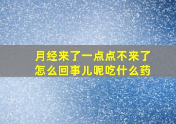 月经来了一点点不来了怎么回事儿呢吃什么药