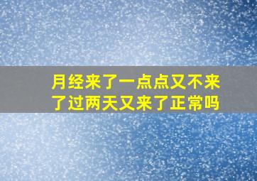 月经来了一点点又不来了过两天又来了正常吗