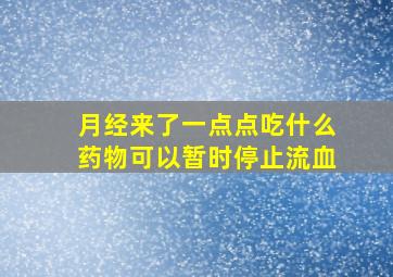 月经来了一点点吃什么药物可以暂时停止流血