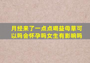 月经来了一点点喝益母草可以吗会怀孕吗女生有影响吗