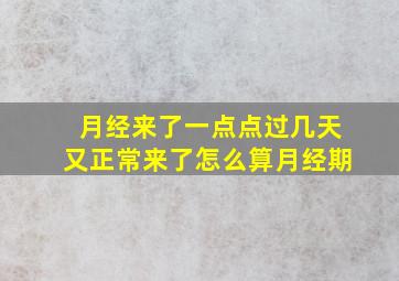 月经来了一点点过几天又正常来了怎么算月经期