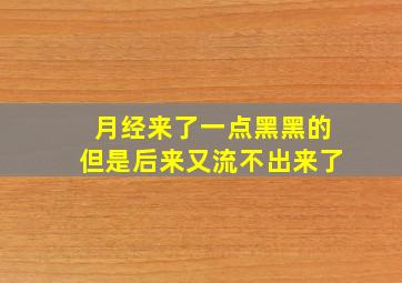 月经来了一点黑黑的但是后来又流不出来了