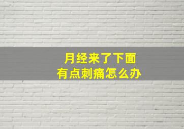 月经来了下面有点刺痛怎么办