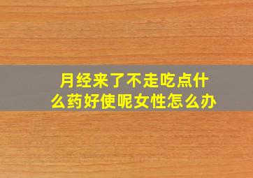 月经来了不走吃点什么药好使呢女性怎么办