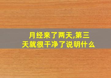 月经来了两天,第三天就很干净了说明什么