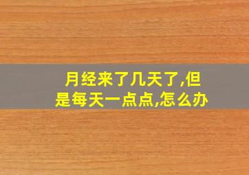 月经来了几天了,但是每天一点点,怎么办