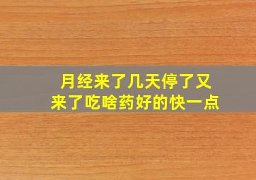 月经来了几天停了又来了吃啥药好的快一点