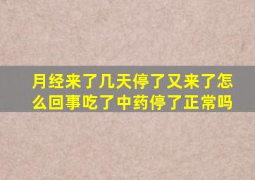 月经来了几天停了又来了怎么回事吃了中药停了正常吗