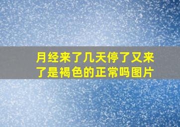 月经来了几天停了又来了是褐色的正常吗图片