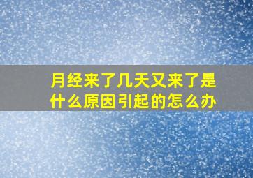 月经来了几天又来了是什么原因引起的怎么办