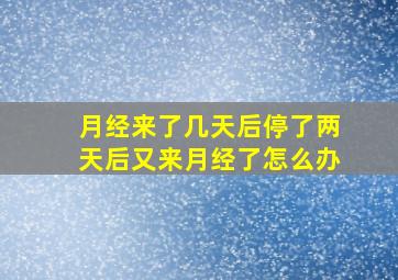 月经来了几天后停了两天后又来月经了怎么办