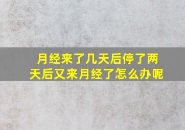 月经来了几天后停了两天后又来月经了怎么办呢