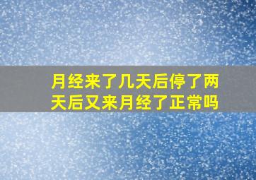 月经来了几天后停了两天后又来月经了正常吗