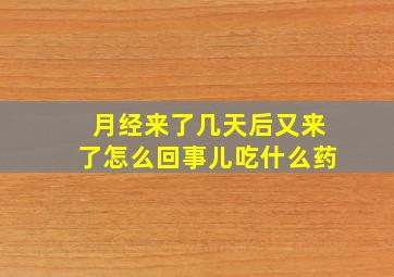 月经来了几天后又来了怎么回事儿吃什么药