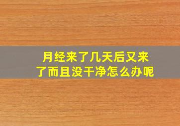 月经来了几天后又来了而且没干净怎么办呢