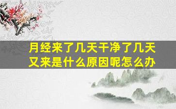 月经来了几天干净了几天又来是什么原因呢怎么办