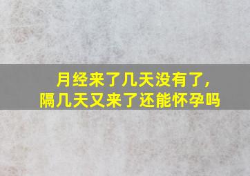 月经来了几天没有了,隔几天又来了还能怀孕吗