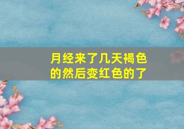 月经来了几天褐色的然后变红色的了