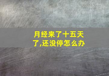 月经来了十五天了,还没停怎么办