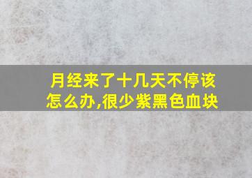 月经来了十几天不停该怎么办,很少紫黑色血块