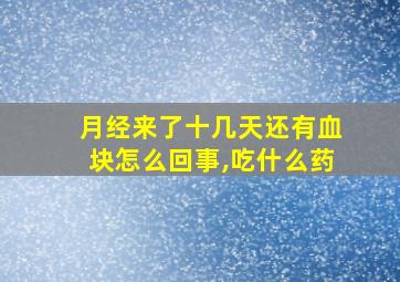 月经来了十几天还有血块怎么回事,吃什么药