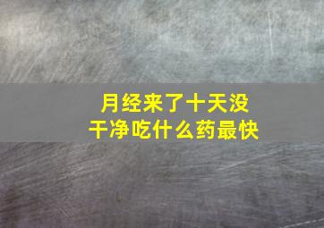 月经来了十天没干净吃什么药最快