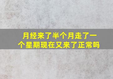 月经来了半个月走了一个星期现在又来了正常吗