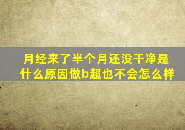 月经来了半个月还没干净是什么原因做b超也不会怎么样