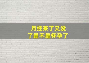 月经来了又没了是不是怀孕了