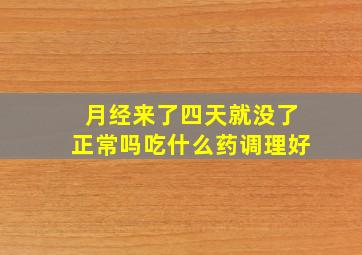 月经来了四天就没了正常吗吃什么药调理好