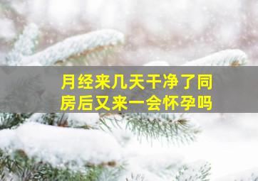 月经来几天干净了同房后又来一会怀孕吗