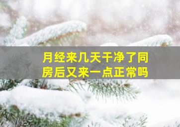 月经来几天干净了同房后又来一点正常吗