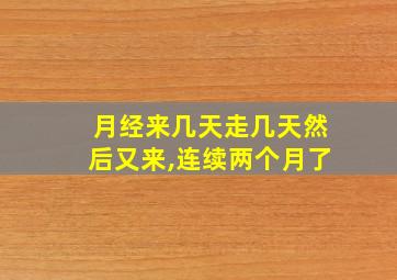 月经来几天走几天然后又来,连续两个月了